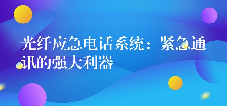  光纖應(yīng)急電話系統(tǒng)：緊急通訊的強(qiáng)大利器