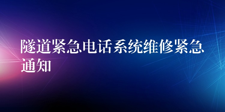 隧道緊急電話系統(tǒng)維修緊急通知 隧道緊急電話系統(tǒng)維修緊急通知