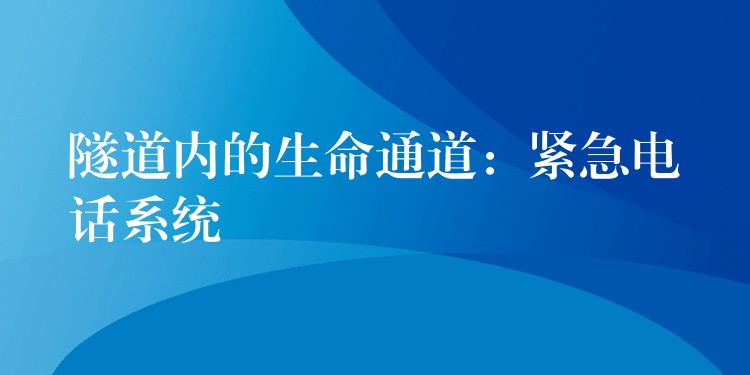 隧道內(nèi)的生命通道：緊急電話系統(tǒng)