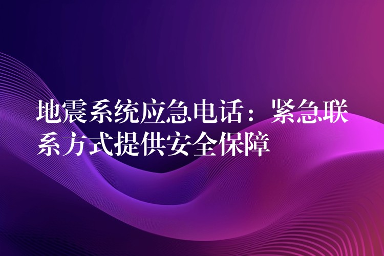  地震系統(tǒng)應(yīng)急電話：緊急聯(lián)系方式提供安全保障