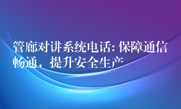 管廊對講系統(tǒng)電話: 保障通信暢通，提升安全生產(chǎn)