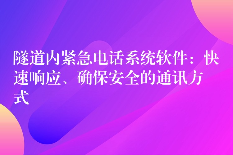  隧道內(nèi)緊急電話系統(tǒng)軟件：快速響應(yīng)、確保安全的通訊方式