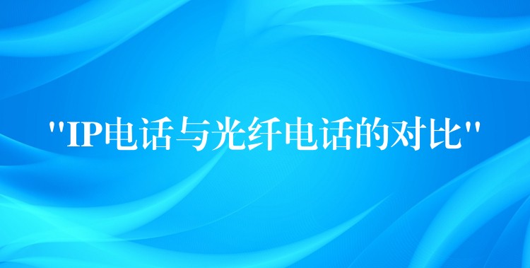  “IP電話與光纖電話的對比”