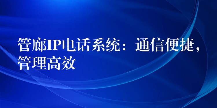  管廊IP電話系統(tǒng)：通信便捷，管理高效