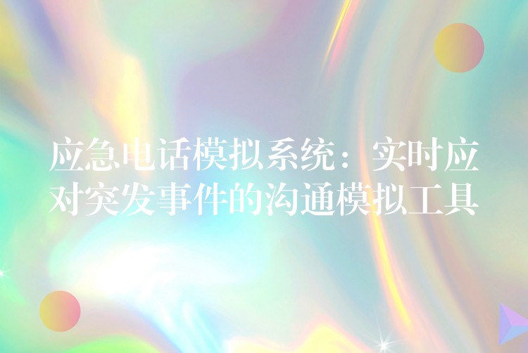  應(yīng)急電話模擬系統(tǒng)：實(shí)時(shí)應(yīng)對(duì)突發(fā)事件的溝通模擬工具