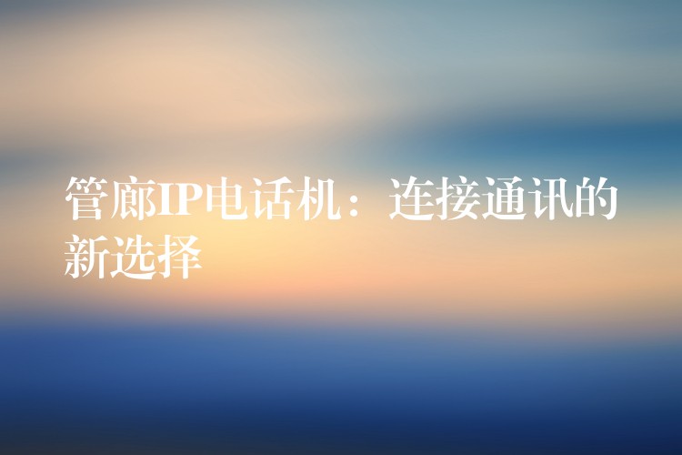 管廊IP電話機(jī)：連接通訊的新選擇