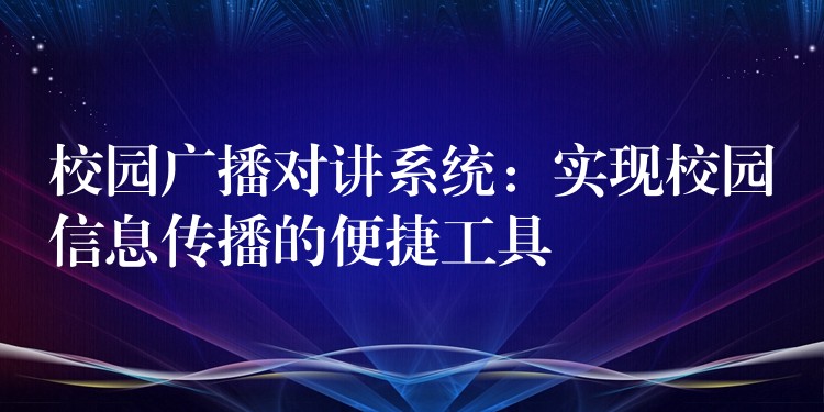  校園廣播對講系統(tǒng)：實現(xiàn)校園信息傳播的便捷工具