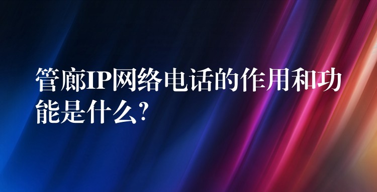 管廊IP網(wǎng)絡(luò)電話的作用和功能是什么？