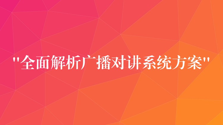“全面解析廣播對講系統(tǒng)方案” “全面解析廣播對講系統(tǒng)方案”