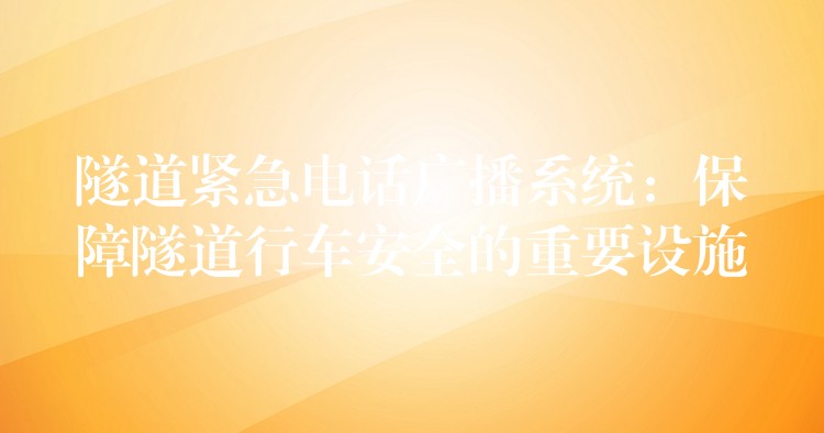 隧道緊急電話廣播系統(tǒng)：保障隧道行車安全的重要設(shè)施