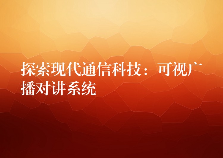 探索現(xiàn)代通信科技:可視廣播對講系統(tǒng) 探索現(xiàn)代通信科技:可視廣播對講系統(tǒng)