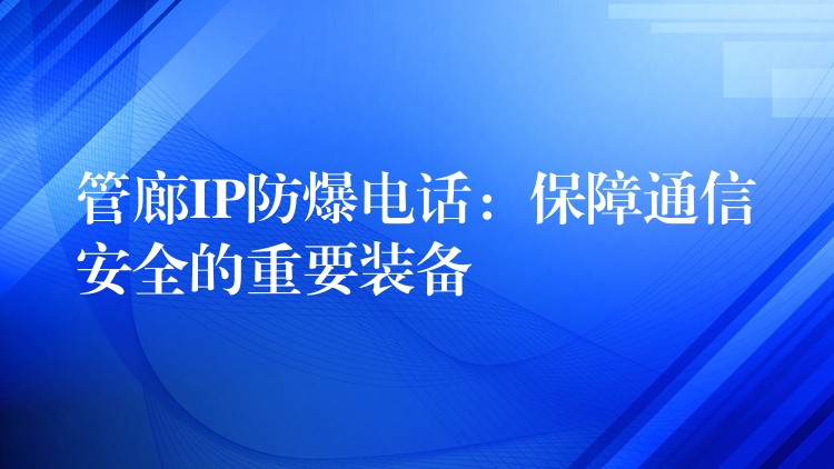  管廊IP防爆電話：保障通信安全的重要裝備