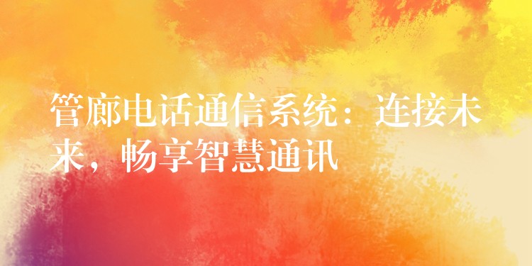  管廊電話通信系統(tǒng)：連接未來，暢享智慧通訊