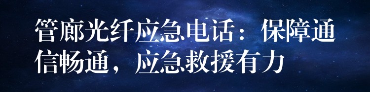管廊光纖應急電話：保障通信暢通，應急救援有力