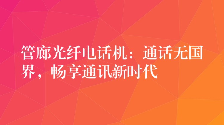 管廊光纖電話機(jī)：通話無(wú)國(guó)界，暢享通訊新時(shí)代