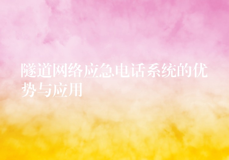  隧道網(wǎng)絡(luò)應(yīng)急電話(huà)系統(tǒng)的優(yōu)勢(shì)與應(yīng)用