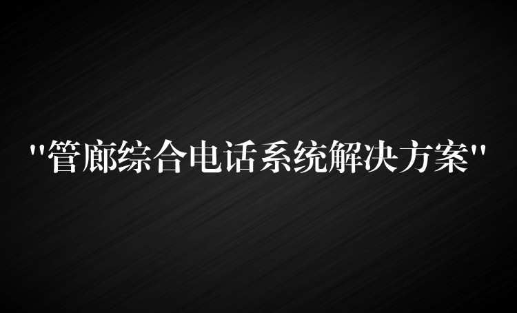 “管廊綜合電話系統(tǒng)解決方案” “管廊綜合電話系統(tǒng)解決方案”