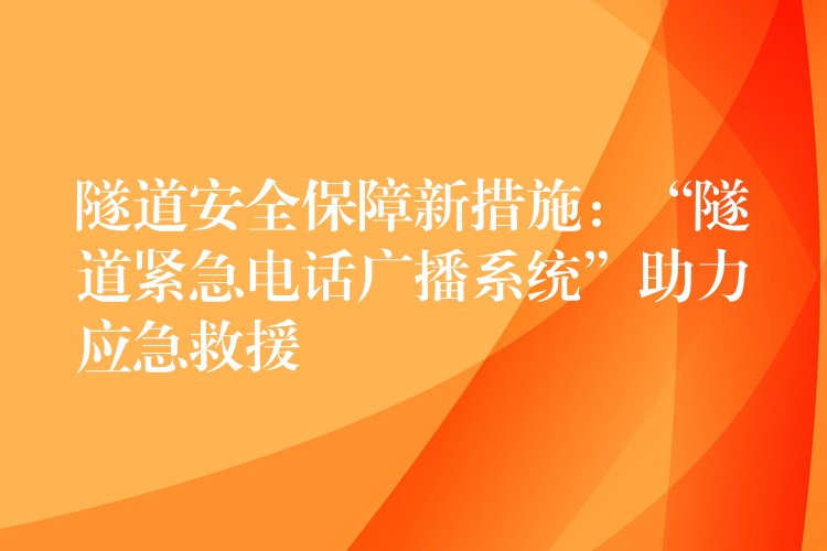  隧道安全保障新措施：“隧道緊急電話廣播系統(tǒng)”助力應(yīng)急救援