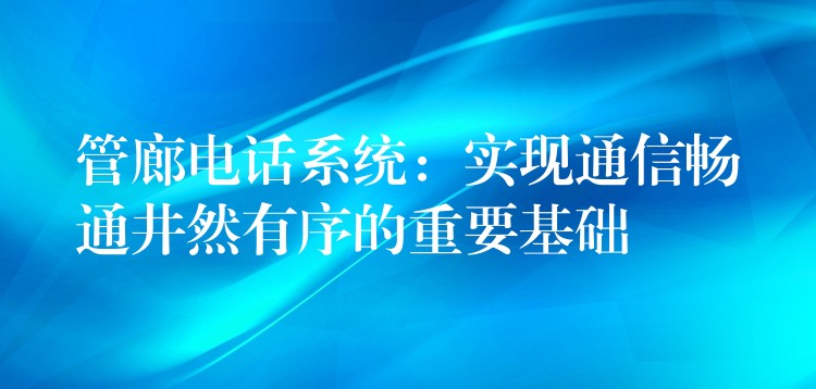 管廊電話系統(tǒng):實(shí)現(xiàn)通信暢通井然有序的重要基礎(chǔ) 管廊電話系統(tǒng):實(shí)現(xiàn)通信暢通井然有序的重要基礎(chǔ)