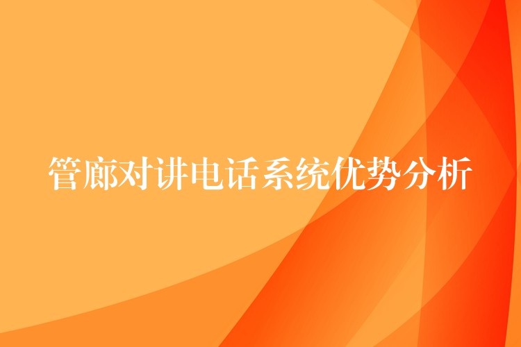 管廊對(duì)講電話系統(tǒng)優(yōu)勢(shì)分析