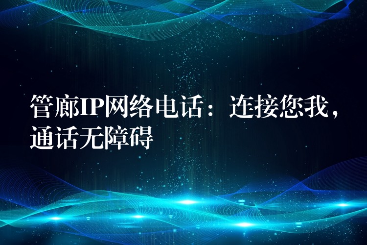 管廊IP網(wǎng)絡(luò)電話：連接您我，通話無障礙