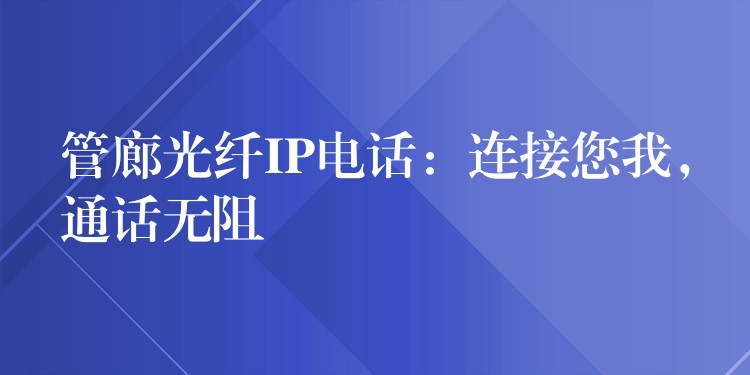 管廊光纖IP電話：連接您我，通話無(wú)阻