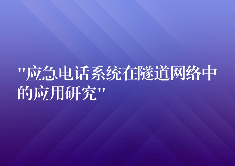  “應急電話系統(tǒng)在隧道網(wǎng)絡中的應用研究”