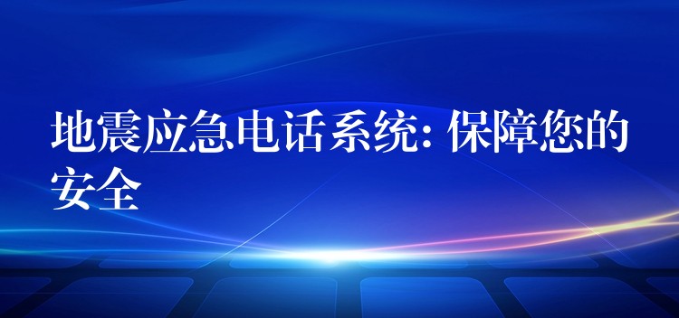 地震應(yīng)急電話系統(tǒng): 保障您的安全