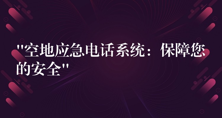 “空地應(yīng)急電話系統(tǒng):保障您的安全” “空地應(yīng)急電話系統(tǒng):保障您的安全”