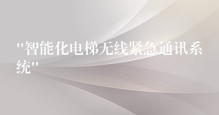 “智能化電梯無線緊急通訊系統(tǒng)” “智能化電梯無線緊急通訊系統(tǒng)”