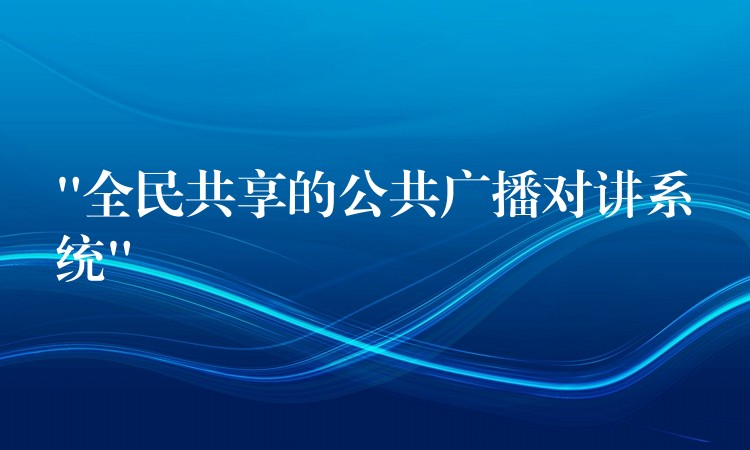 “全民共享的公共廣播對(duì)講系統(tǒng)” “全民共享的公共廣播對(duì)講系統(tǒng)”