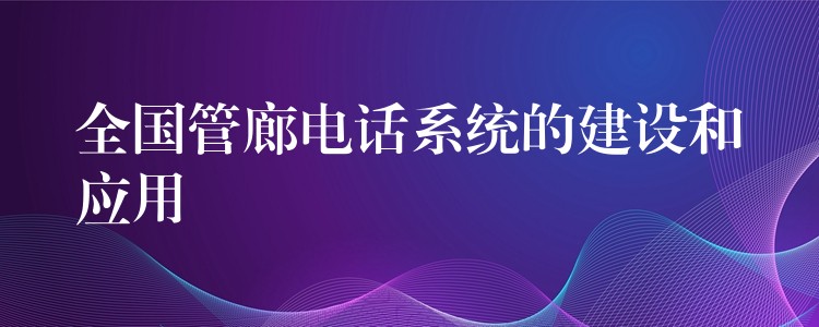 全國管廊電話系統(tǒng)的建設和應用