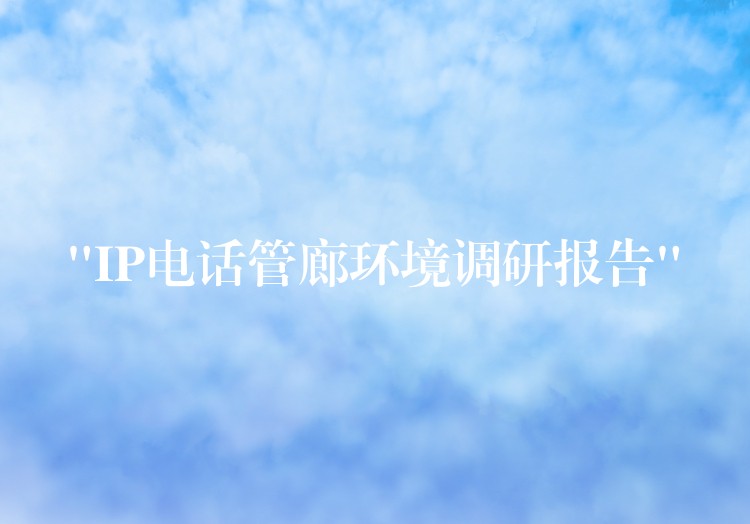  “IP電話管廊環(huán)境調(diào)研報告”