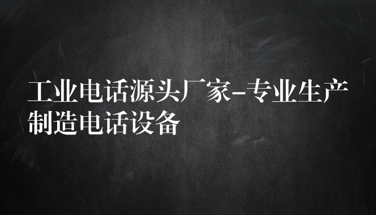 工業(yè)電話源頭廠家-專業(yè)生產(chǎn)制造電話設(shè)備 工業(yè)電話源頭廠家-專業(yè)生產(chǎn)制造電話設(shè)備