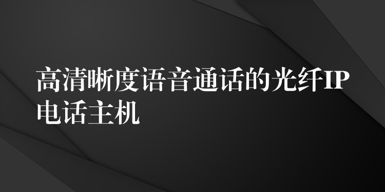  高清晰度語音通話的光纖IP電話主機(jī)