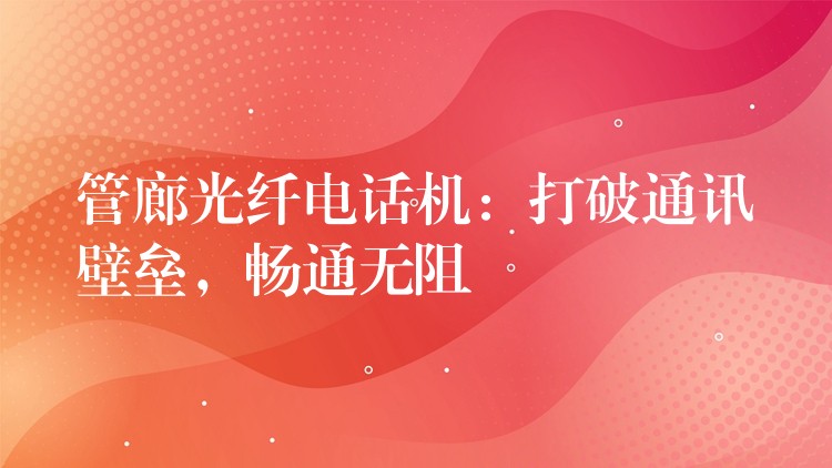  管廊光纖電話機(jī)：打破通訊壁壘，暢通無(wú)阻