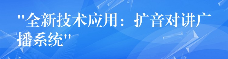 “全新技術(shù)應(yīng)用:擴(kuò)音對(duì)講廣播系統(tǒng)” “全新技術(shù)應(yīng)用:擴(kuò)音對(duì)講廣播系統(tǒng)”