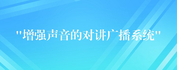  “增強(qiáng)聲音的對(duì)講廣播系統(tǒng)”