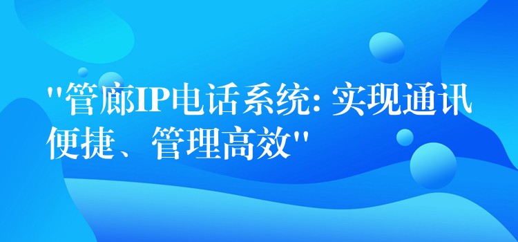  “管廊IP電話系統(tǒng): 實(shí)現(xiàn)通訊便捷、管理高效”