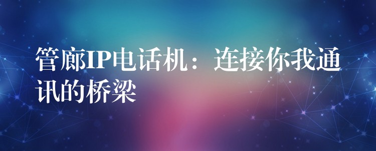  管廊IP電話機：連接你我通訊的橋梁