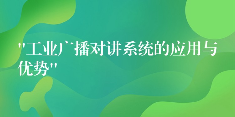 “工業(yè)廣播對講系統(tǒng)的應(yīng)用與優(yōu)勢” “工業(yè)廣播對講系統(tǒng)的應(yīng)用與優(yōu)勢”
