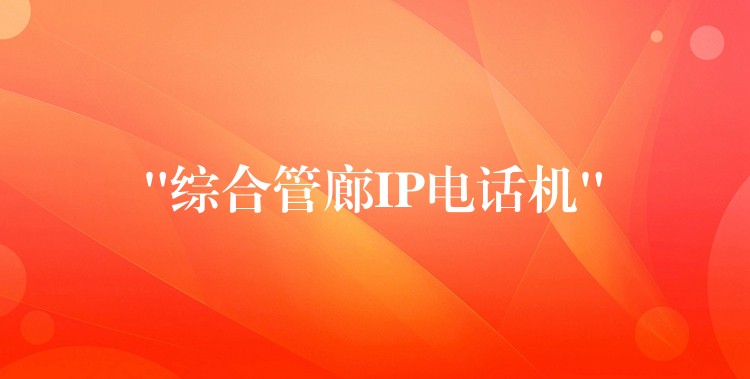“綜合管廊IP電話機(jī)” “綜合管廊IP電話機(jī)”