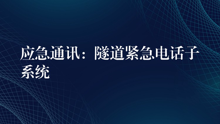  應急通訊：隧道緊急電話子系統(tǒng)