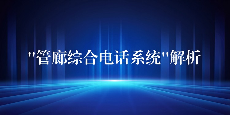 “管廊綜合電話系統(tǒng)”解析