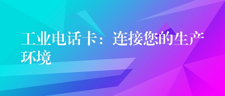 工業(yè)電話卡:連接您的生產(chǎn)環(huán)境 工業(yè)電話卡:連接您的生產(chǎn)環(huán)境