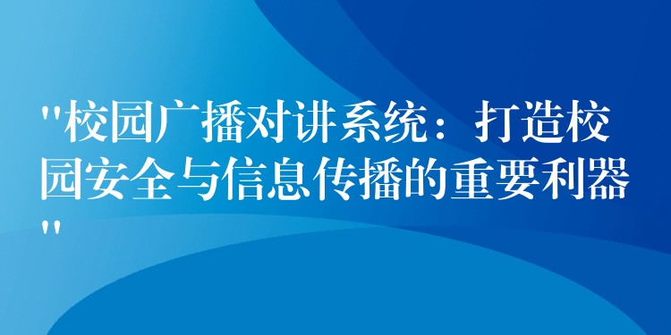 “校園廣播對講系統(tǒng):打造校園安全與信息傳播的重要利器” “校園廣播對講系統(tǒng):打造校園安全與信息傳播的重要利器”
