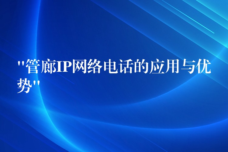 “管廊IP網(wǎng)絡(luò)電話的應(yīng)用與優(yōu)勢(shì)” “管廊IP網(wǎng)絡(luò)電話的應(yīng)用與優(yōu)勢(shì)”