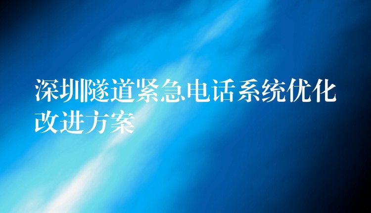 深圳隧道緊急電話系統(tǒng)優(yōu)化改進方案
