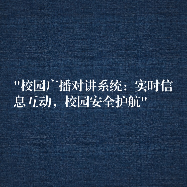 “校園廣播對講系統(tǒng)：實時信息互動，校園安全護航”