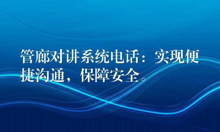 管廊對講系統(tǒng)電話：實現(xiàn)便捷溝通，保障安全。